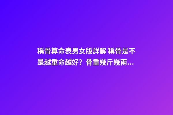 稱骨算命表男女版詳解 稱骨是不是越重命越好？骨重幾斤幾兩命較好-第1張-觀點-玄機派